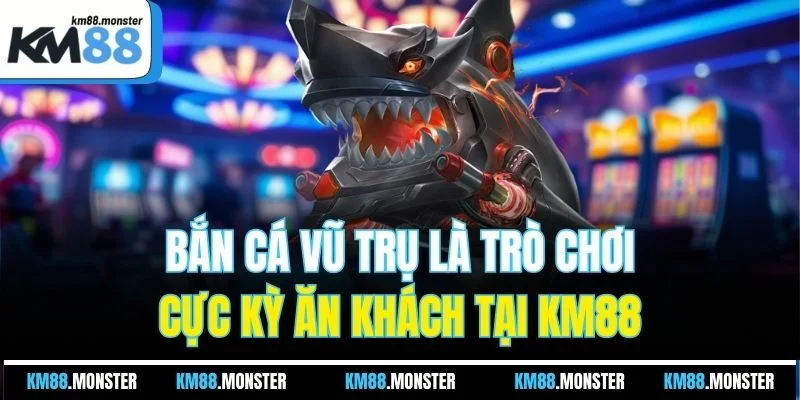 Bắn cá vũ trụ là trò chơi cực kỳ ăn khách tại KM88