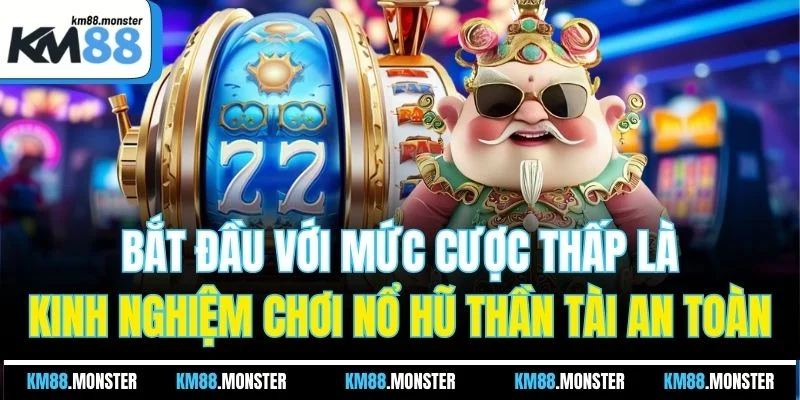 Bắt đầu với mức cược thấp là kinh nghiệm chơi nổ hũ thần tài an toàn