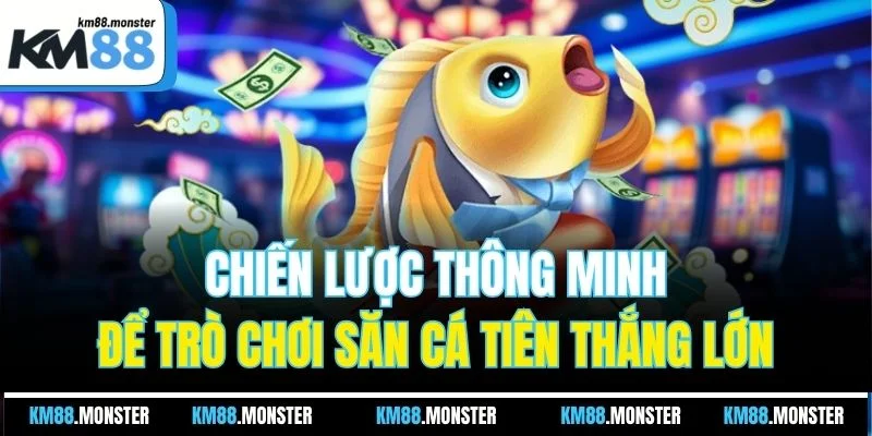 Chiến lược thông minh để trò chơi săn cá tiên thắng lớn