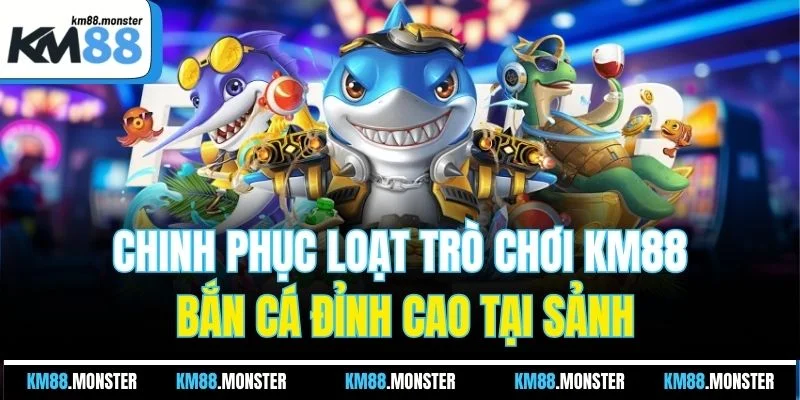 Chinh phục loạt trò chơi KM88 bắn cá đỉnh cao tại sảnh