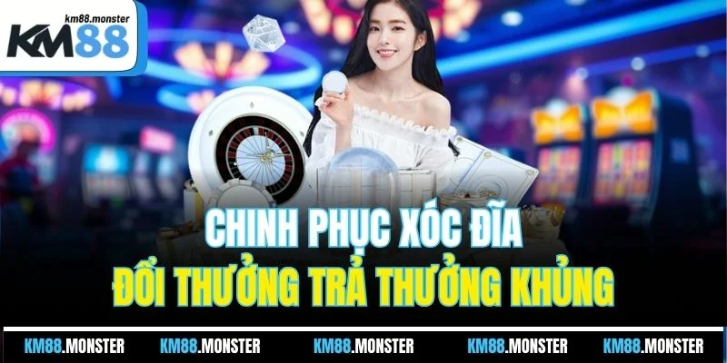 Chinh phục xóc đĩa đổi thưởng trả thưởng khủng