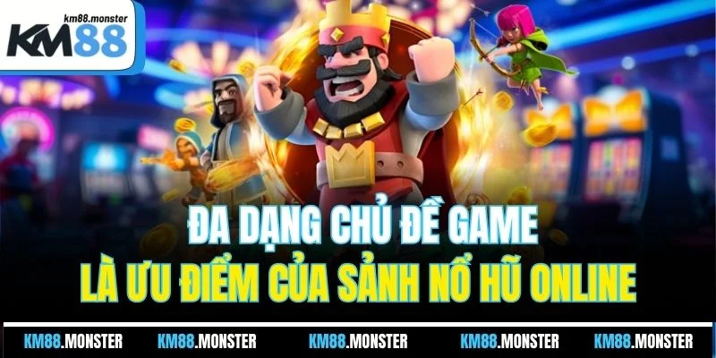 Da dạng chủ đề game là ưu điểm của sảnh nổ hũ online