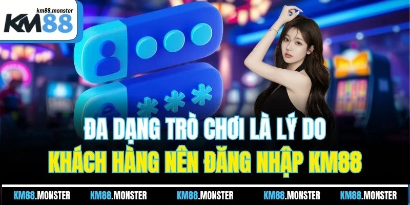 Đa dạng trò chơi là ý do khách hàng nên đăng nhập KM88