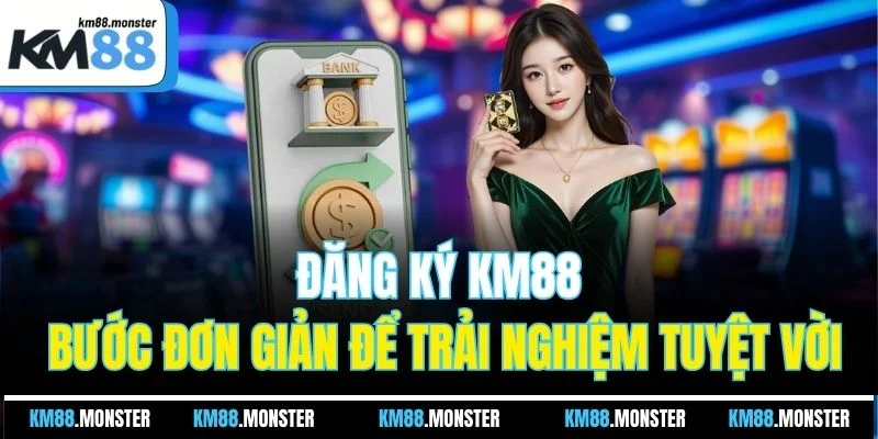 Đăng Ký KM88 - Bước Đơn Giản Để Trải Nghiệm Tuyệt Vời