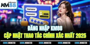 Đăng Nhập KM88 - Cập Nhật Thao Tác Chính Xác Nhất 2025