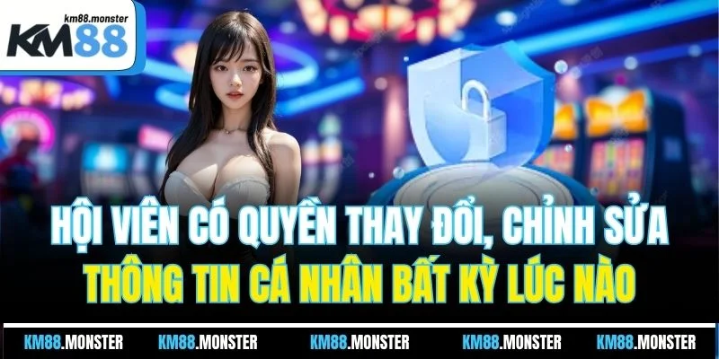Hội viên có quyền thay đổi, chỉnh sửa thông tin cá nhân bất kỳ lúc nào