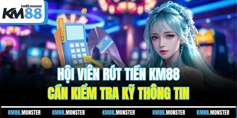 Hội viên rút tiền KM88 cần kiểm tra kỹ thông tin