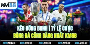 Kèo Đồng Banh | Tỷ Lệ Cược Bóng Đá Công Bằng Nhất KM88
