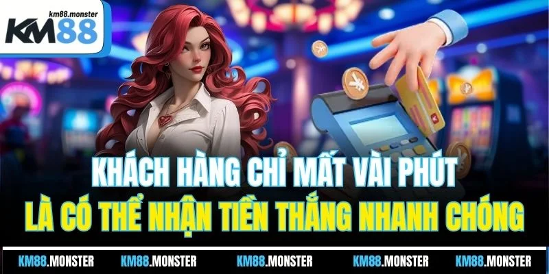 Khách hàng chỉ mất vài phút là có thể nhận tiền thắng nhanh chóng
