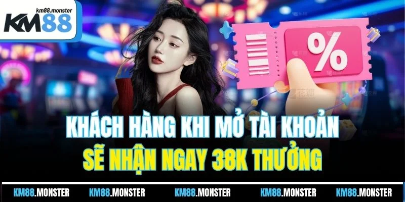 Khách hàng khi mở tài khoản sẽ nhận ngay 38K thưởng