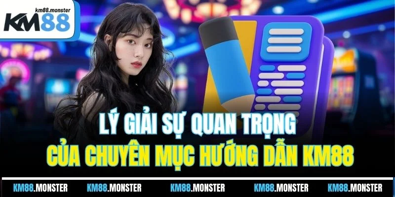 Lý giải sự quan trọng của chuyên mục hướng dẫn KM88