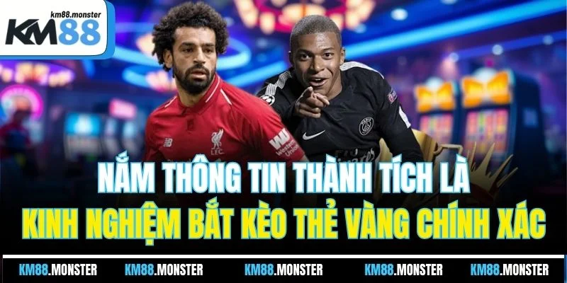 Nắm thông tin thành tích là kinh nghiệm bắt kèo thẻ vàng chính xác