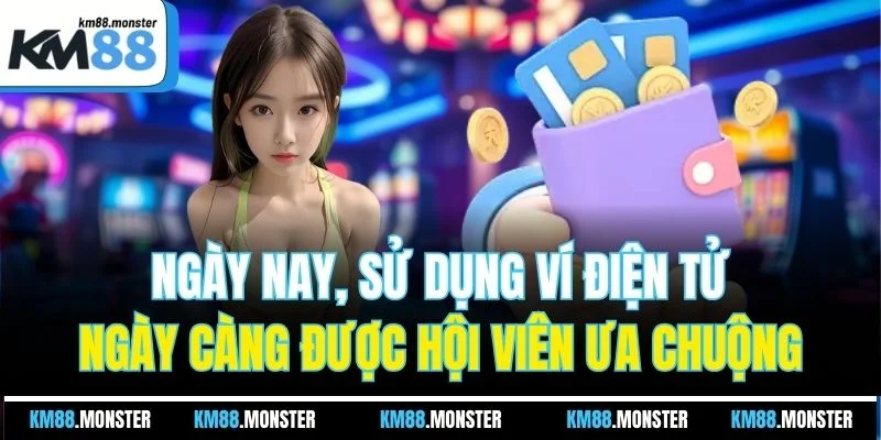 Ngày nay, sử dụng ví điện tử ngày càng được hội viên ưa chuộng