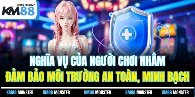 Nghĩa vụ của người chơi nhằm đảm bảo môi trường an toàn, minh bạch