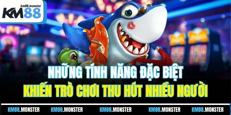 Những tính năng đặc biệt khiến trò chơi thu hút nhiều người