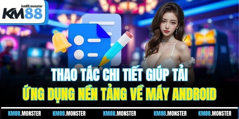 Thao tác chi tiết giúp tải ứng dụng nền tảng về máy Android