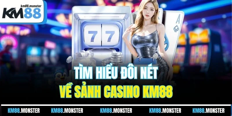 Tìm hiểu đôi nét về sảnh casino KM88