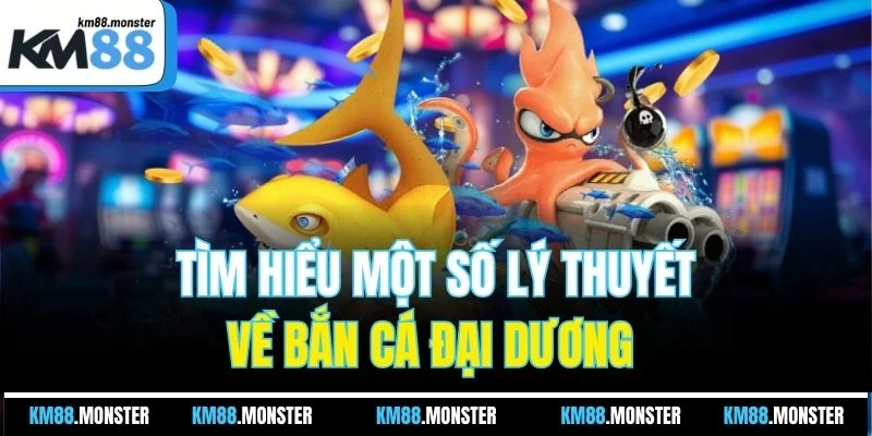 Tìm hiểu một số lý thuyết về bắn cá đại dương