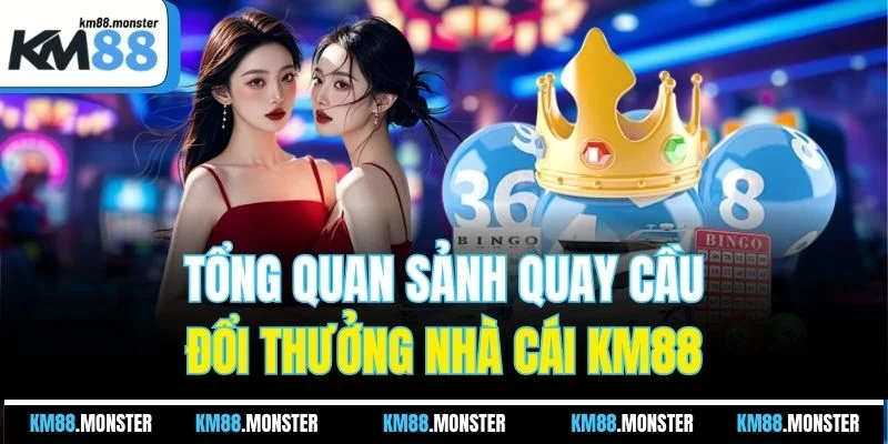 Tổng quan sảnh quay cầu đổi thưởng nhà cái KM88
