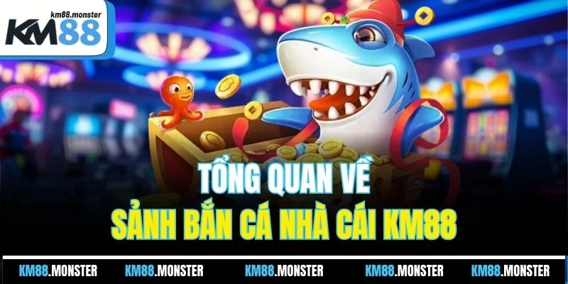 Tổng quan về sảnh bắn cá nhà cái KM88