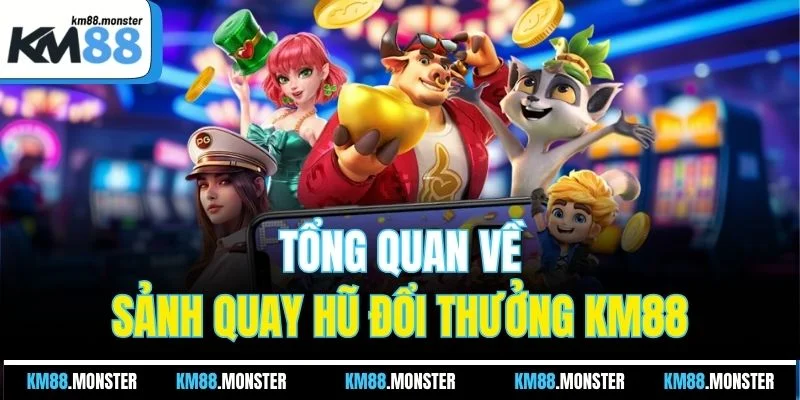 Tổng quan về sảnh quay hũ đổi thưởng KM88
