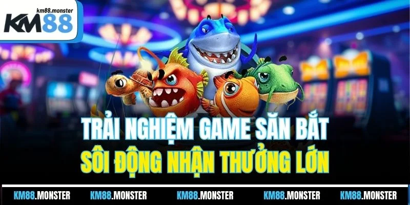 Trải nghiệm game săn bắt sôi động nhận thưởng lớn