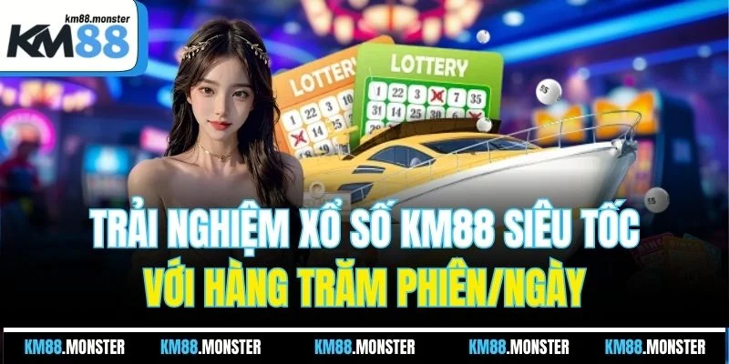 Trải nghiệm xổ số KM88 siêu tốc với hàng trăm phiên/ngày
