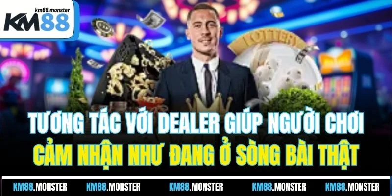 Tương tác với dealer giúp người chơi cảm nhận như đang ở sòng bài thật